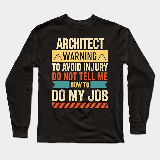 Architect Warning Do Not Tell Me How To Do My Job Long Sleeve T-Shirt by Stay Weird